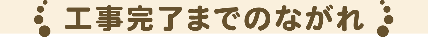 工事完了までのながれ